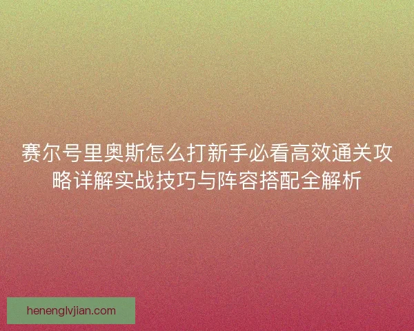 赛尔号里奥斯怎么打新手必看高效通关攻略详解实战技巧与阵容搭配全解析