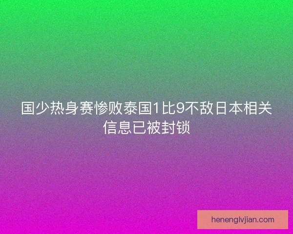 国少热身赛惨败泰国1比9不敌日本相关信息已被封锁
