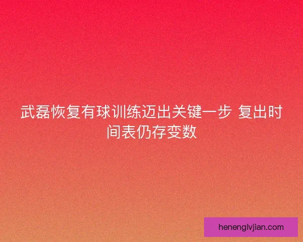 武磊恢复有球训练迈出关键一步 复出时间表仍存变数 武磊恢复有球训练迈出关键一步 复出时间表仍存变数