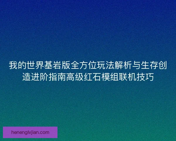 我的世界基岩版全方位玩法解析与生存创造进阶指南高级红石模组联机技巧