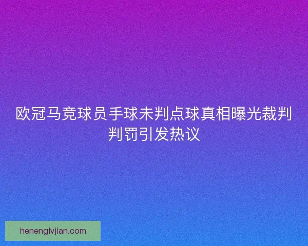 欧冠马竞球员手球未判点球真相曝光裁判判罚引发热议 欧冠马竞球员手球未判点球真相曝光裁判判罚引发热议
