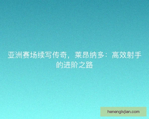 亚洲赛场续写传奇，莱昂纳多：高效射手的进阶之路